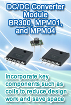DC/DC Converter Module BR300, MPM01, and MPM04
Incorporate key components such as coils to reduce design work and save space